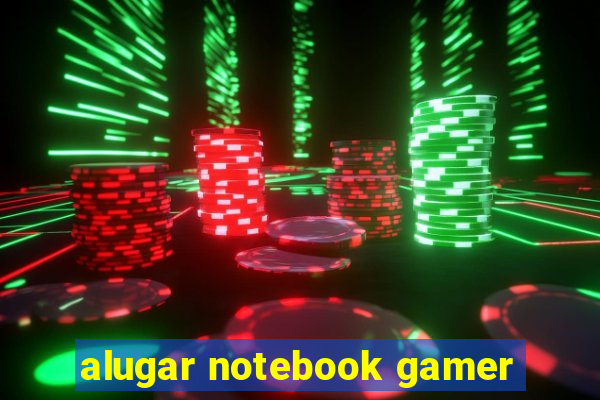 alugar notebook gamer